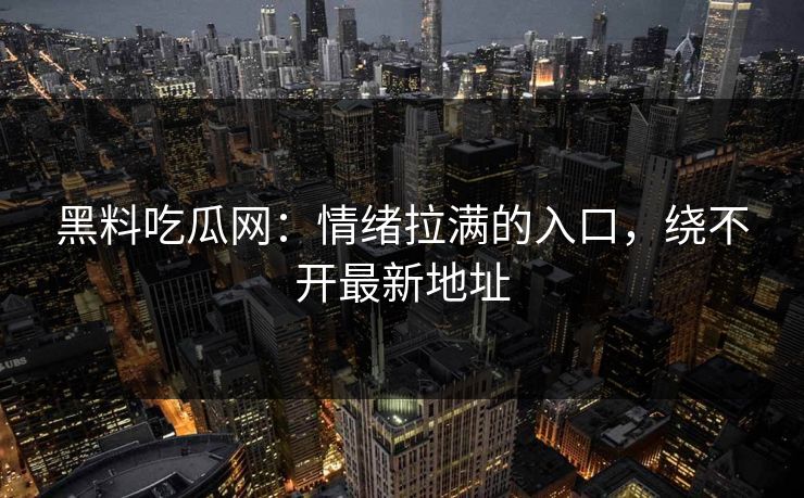 黑料吃瓜网:情绪拉满的入口,绕不开最新地址 黑料吃瓜网:情绪拉满的入口,绕不开最新地址