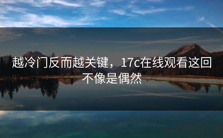 越冷门反而越关键，17c在线观看这回不像是偶然