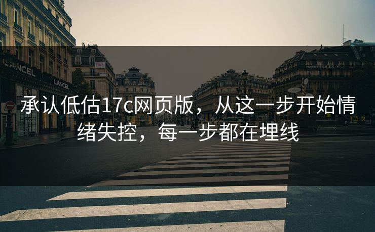 承认低估17c网页版,从这一步开始情绪失控,每一步都在埋线 承认低估17c网页版,从这一步开始情绪失控,每一步都在埋线