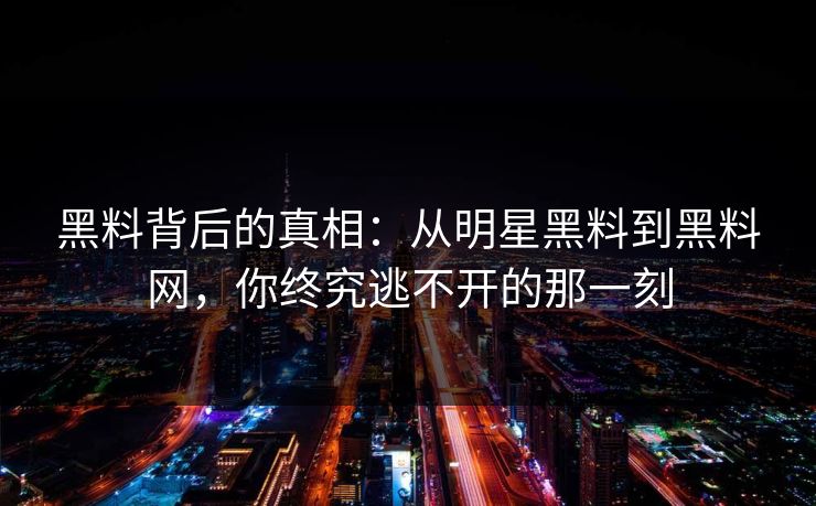黑料背后的真相：从明星黑料到黑料网，你终究逃不开的那一刻