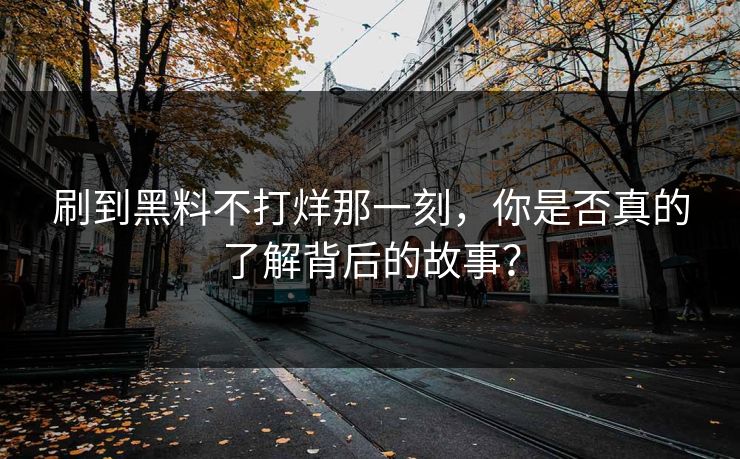 刷到黑料不打烊那一刻，你是否真的了解背后的故事？